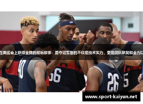 美国男篮蓝队在奥运会上获得金牌的背后故事：勇夺冠军靠的不仅是技术实力，更是团队默契和全力以赴的拼搏精神