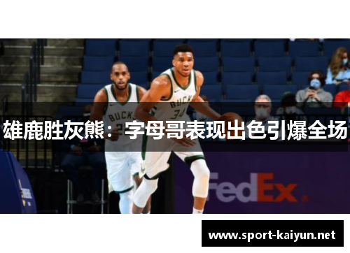 雄鹿胜灰熊：字母哥表现出色引爆全场