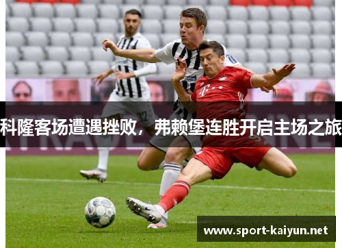 科隆客场遭遇挫败，弗赖堡连胜开启主场之旅